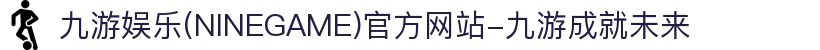 九游娱乐(NINEGAME)官方网站-九游成就未来